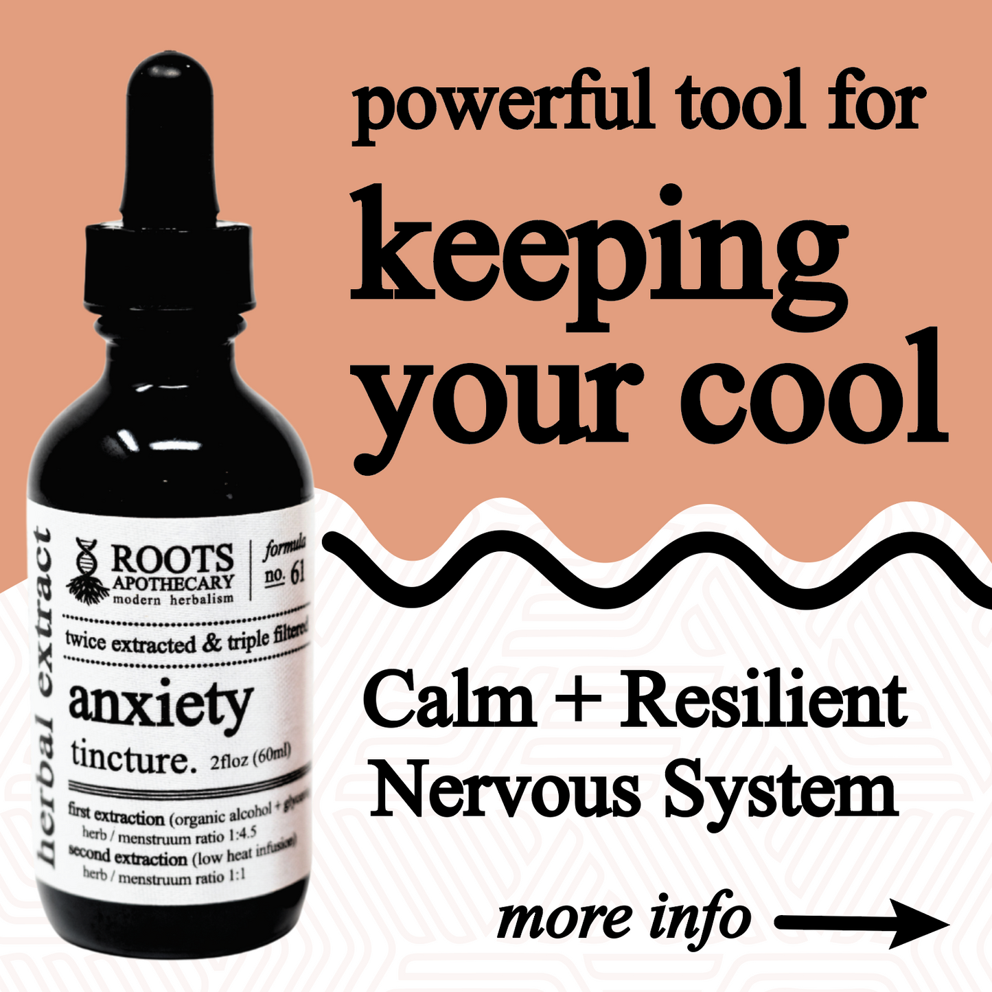 A black dropper bottle of Roots Apothecary anxiety tincture sits on a peach and white background. Text: powerful tool to calm mental tension, Calm + Resilient Nervous System, and more info with an arrow pointing right.